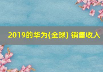 2019的华为(全球) 销售收入